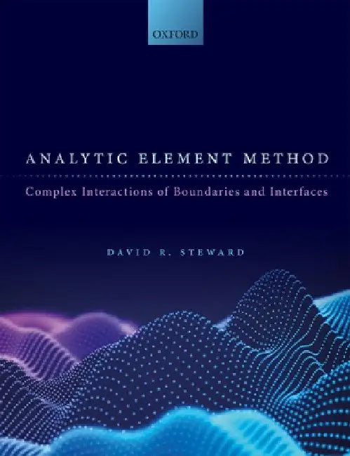 Analytic Element Method: Complex Interactions of Boundaries and Interfaces by David R. Steward