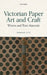 Victorian Paper Art and Craft: Writers and Their Materials by Deborah Lutz