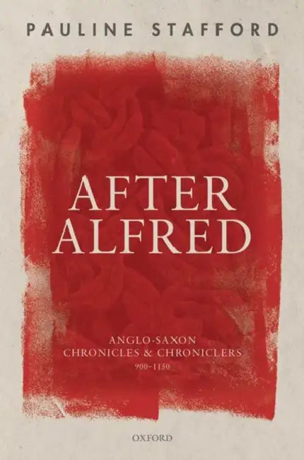 After Alfred: Anglo-Saxon Chronicles and Chroniclers, 900-1150 by Pauline Stafford