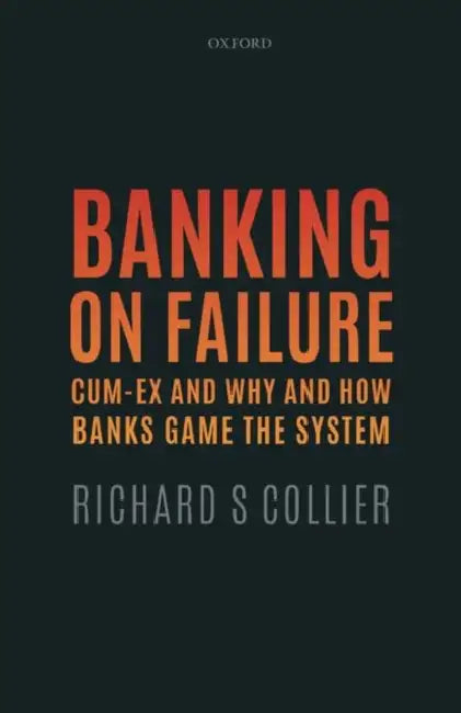 Banking on Failure: Cum-Ex and Why and How Banks Game the System by Richard S. Collier
