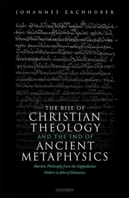 The Rise of Christian Theology and the End of Ancient Metaphysics: Patristic Philosophy from the Cappadocian Fathers to John of Damascus by Johannes Zachhuber