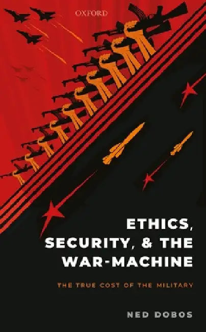 Ethics, Security, and the War-Machine: The True Cost of the Military by Ned Dobos
