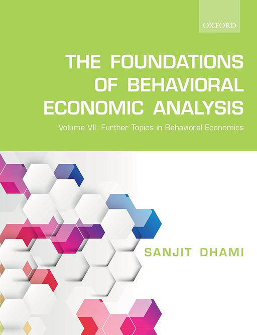 The Foundations of Behavioral Economic Analysis: Volume VII: Further Topics in Behavioral Economics by Sanjit Dhami