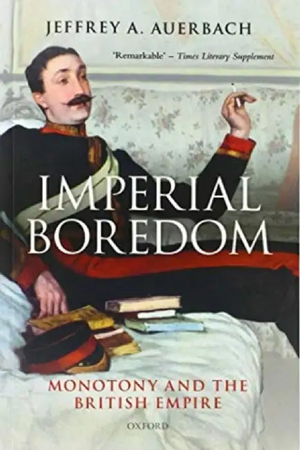 Imperial Boredom: Monotony and the British Empire by Jeffrey a. Auerbach