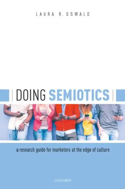 Doing Semiotics: A Research Guide for Marketers at the Edge of Culture by Laura R. Oswald