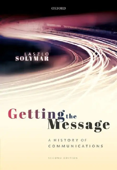 Getting the Message: A History of Communications, Second Edition by Laszlo Solymar
