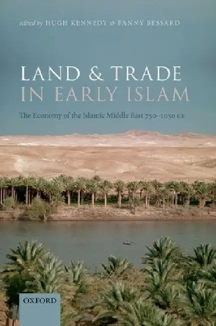 Land and Trade in Early Islam: The Economy of the Islamic Middle East 750-1050 CE by Hugh Kennedy