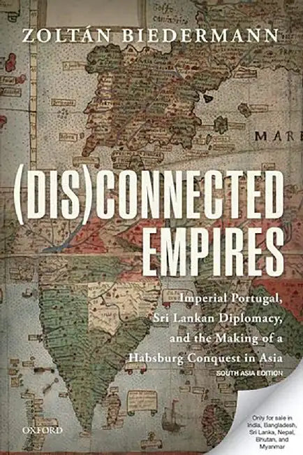 (Dis)connected Empires: Imperial Portugal, Sri Lankan Diplomacy, and the Making of a Habsburg Conque by Biedermann Zoltan