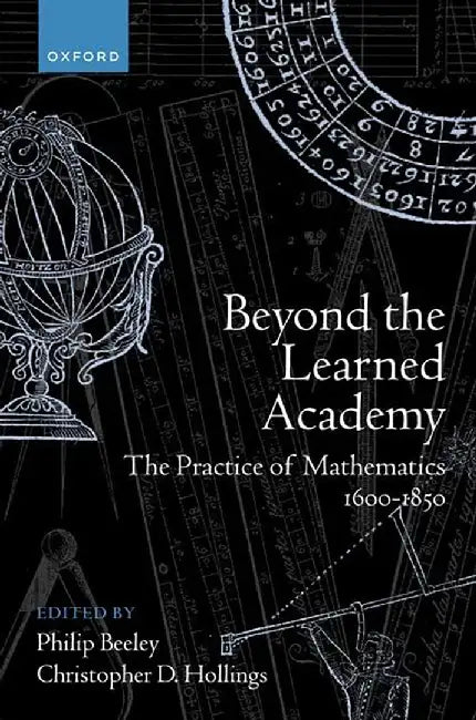 Beyond the Learned Academy: The Practice of Mathematics, 1600-1850 by Philip Beeley, Christopher Hollings