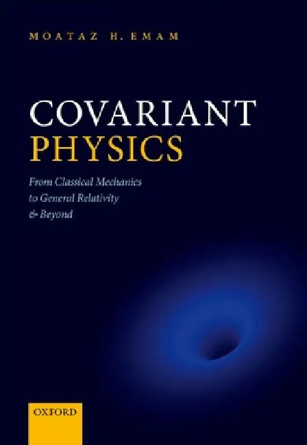 Covariant Physics: From Classical Mechanics to General Relativity and Beyond by Moataz H. Emam