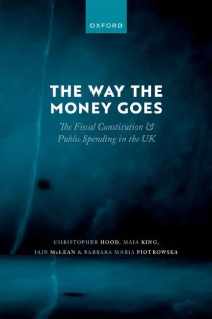 The Way the Money Goes: The Fiscal Constitution and Public Spending in the UK by Christopher Hood, Maia King, Iain McLean