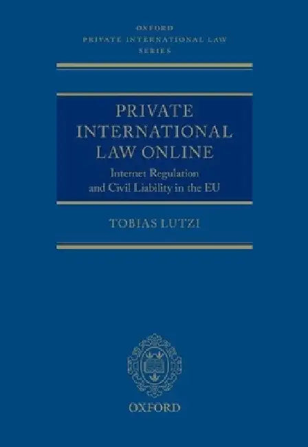 Private International Law Online: Internet Regulation and Civil Liability in the EU by Tobias Lutzi