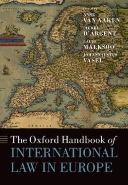 The Oxford Handbook of International Law in Europe by Anne Van Aaken, Pierre D'Argent, Lauri Mälksoo
