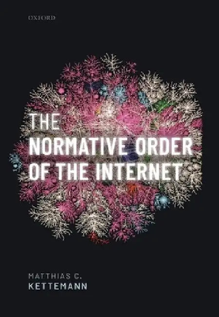 Normative Order of the Internet: A Theory of Rule and Regulation Online by Matthias C. Kettemann