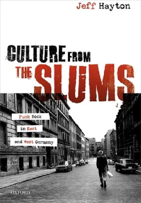 Culture from the Slums: Punk Rock in East and West Germany by Jeff Hayton