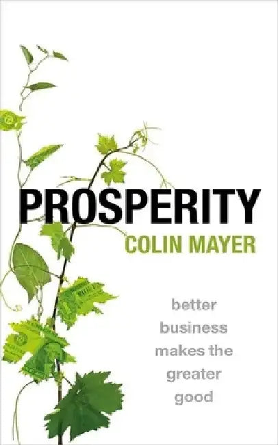 Prosperity: Better Business Makes the Greater Good by Colin Mayer