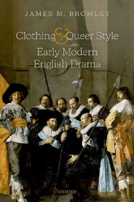 Clothing and Queer Style in Early Modern English Drama by James M. Bromley