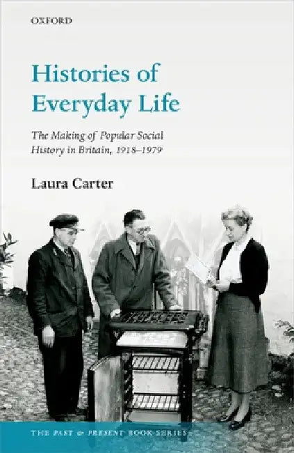 Histories of Everyday Life: The Making of Popular Social History in Britain, 1918-1979 by Laura Carter