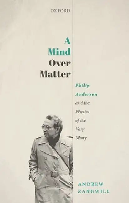 A Mind Over Matter: Philip Anderson and the Physics of the Very Many by Andrew Zangwill