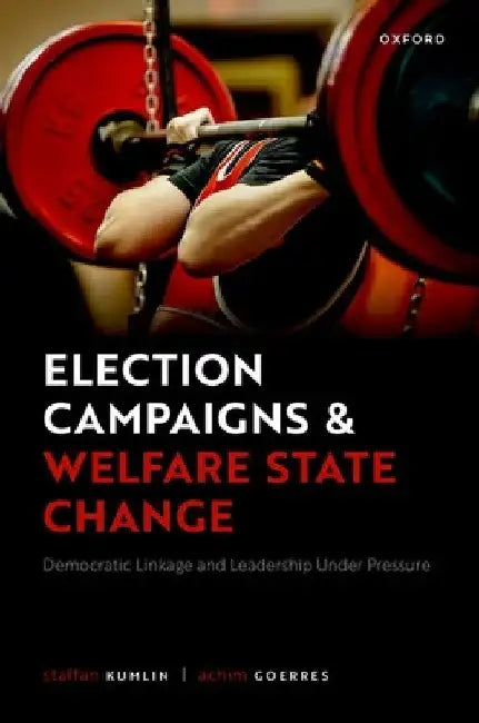 Election Campaigns and Welfare State Change: Democratic Linkage and Leadership Under Pressure by Staffan Kumlin