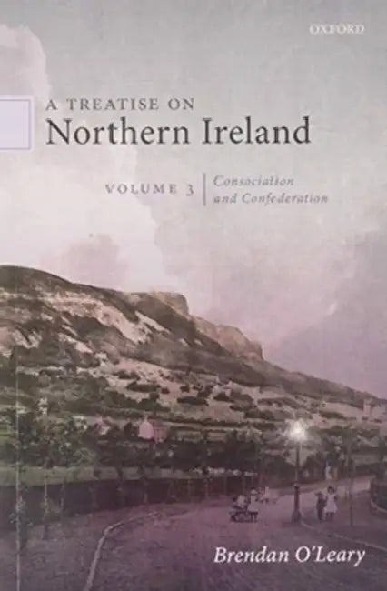 A Treatise on Northern Ireland, Volume III: Consociation and Confederation by Brendan O'Leary