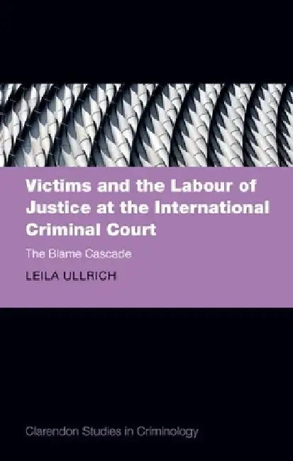 Victims and the Labour of Justice at the International Criminal Court by Prof Leila (Associate Professor of Criminology, Associate Professor of Criminology, Faculty of Law, University of Oxford) Ullrich