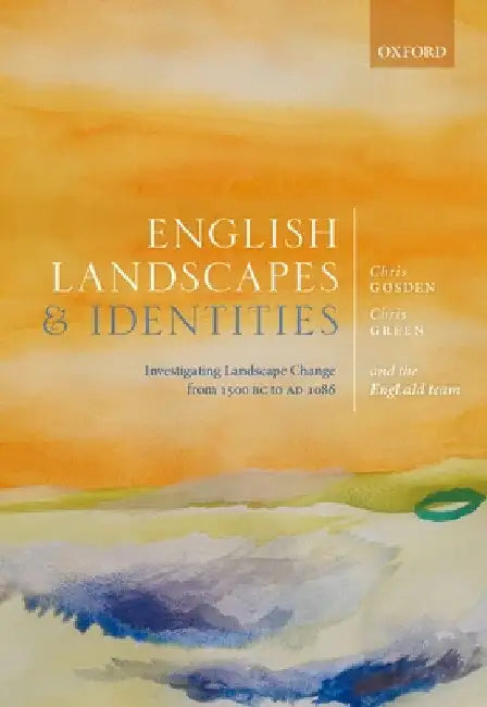 English Landscapes and Identities: Investigating Landscape Change from 1500 BC to AD 1086 by Chris Gosden