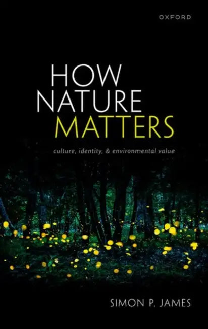 How Nature Matters: Culture, Identity, and Environmental Value by Simon P. James