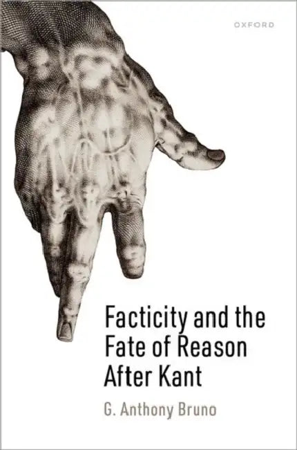 Facticity and the Fate of Reason After Kant by G. Anthony Bruno
