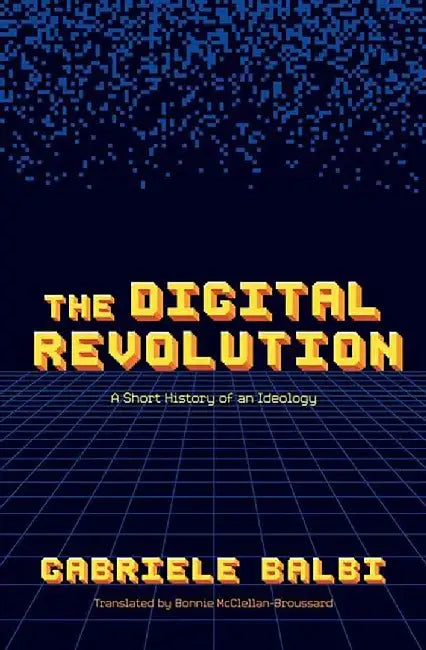 The Digital Revolution: A Short History of an Ideology by Gabriele Balbi, Bonnie McClellan-Broussard