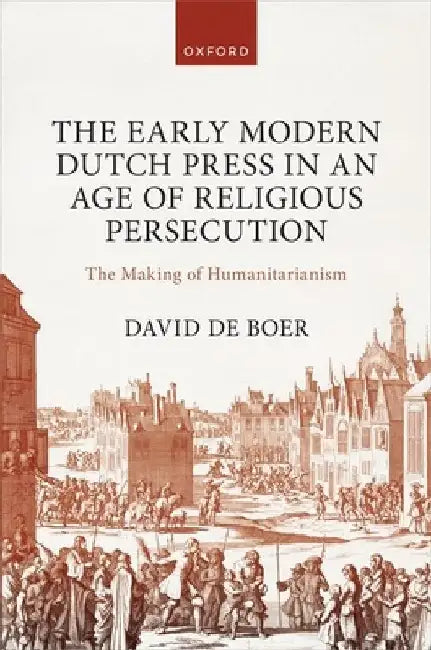 The Early Modern Dutch Press in an Age of Religious Persecution by Boer