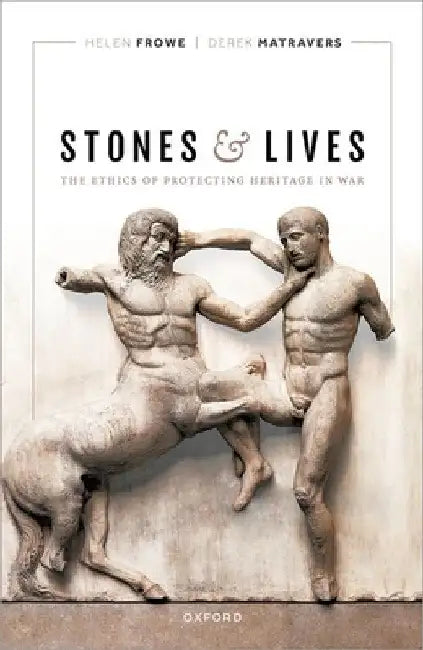 Stones and Lives: The Ethics of Protecting Heritage in War by Helen Frowe