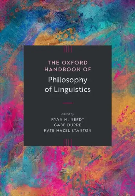 The Oxford Handbook of Philosophy of Linguistics by Ryan M. Nefdt, Gabe Dupre, Kate Hazel Stanton