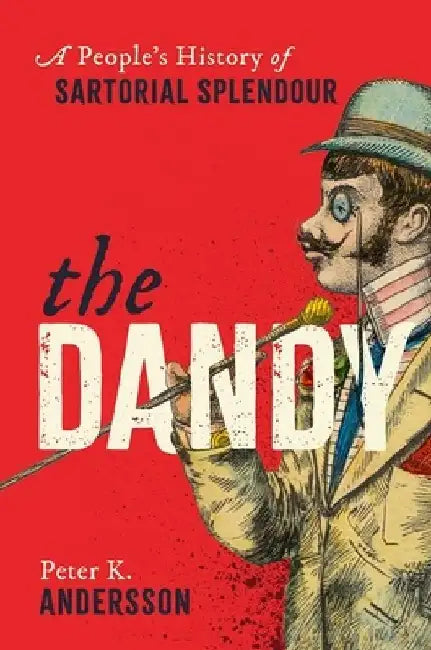The Dandy: A People's History of Sartorial Splendour by Peter K. Andersson