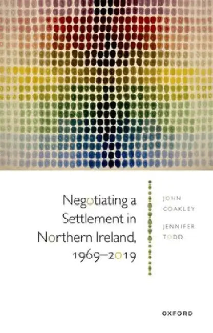 Negotiating a Settlement in Northern Ireland 1969 to 2019 by Coakley