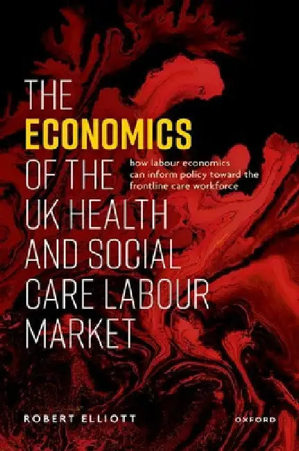 The Economics of the UK Health and Social Care Labour Market by Robert Elliott