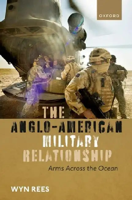 The Anglo-American Military Relationship: Arms Across the Ocean by Wyn Rees