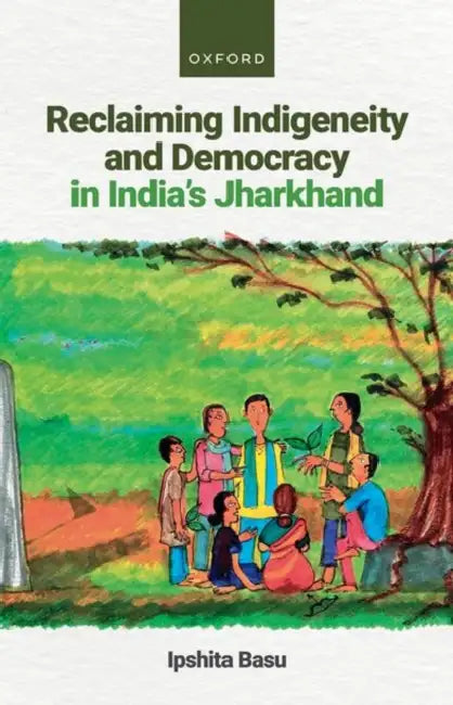 Reclaiming Indigeneity and Democracy in India's Jharkhand by Dr Ipshita Basu