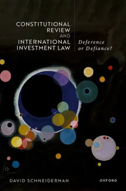 Constitutional Review and International Investment Law: Deference or Defiance? by David Schneiderman