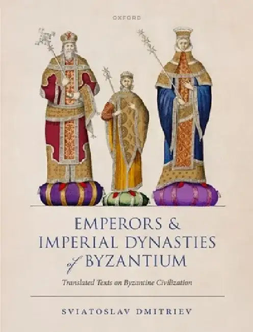 Emperors and Imperial Dynasties of Byzantium: Translated Texts on Byzantine Civilization by Sviatoslav Dmitriev