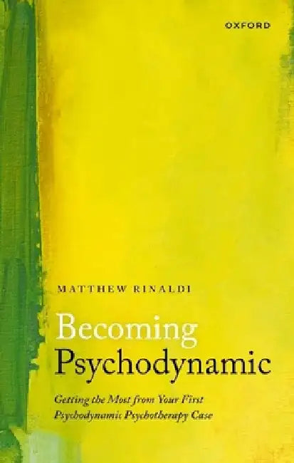 Becoming Psychodynamic: Getting the Most from Your First Psychodynamic Psychotherapy Case by Matthew Rinaldi
