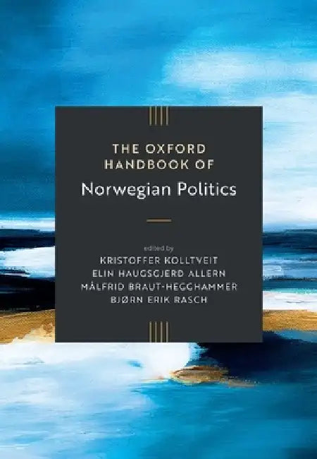 The Oxford Handbook of Norwegian Politics by Kristoffer Kolltveit, Elin Haugsgjerd Allern, Målfrid Braut-Hegghammer