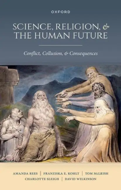 Science, Religion, and the Human Future: Conflict, Collusion, and Consequences by Amanda Rees, Franziska E. Kohlt, Tom McLeish