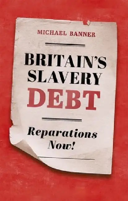 Britain's Slavery Debt: Reparations Now! by Michael Banner