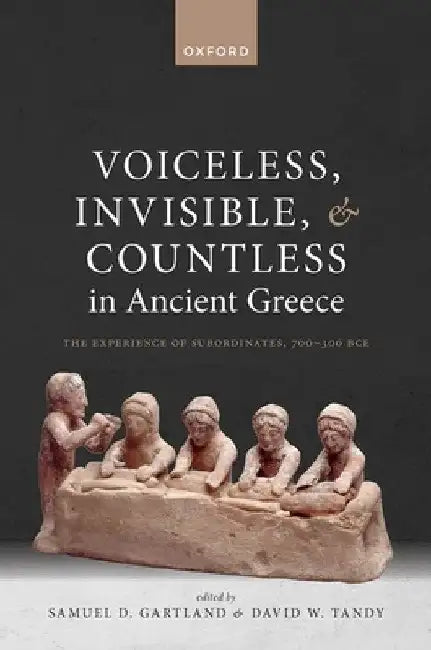 Voiceless, Invisible, and Countless in Ancient Greece: The Experience of Subordinates, 700--300 Bce by Samuel D. Gartland