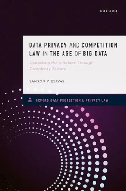 Data Privacy and Competition Law in the Age of Big Data: Unpacking the Interface Through Complexity Science by Samson Y. Esayas
