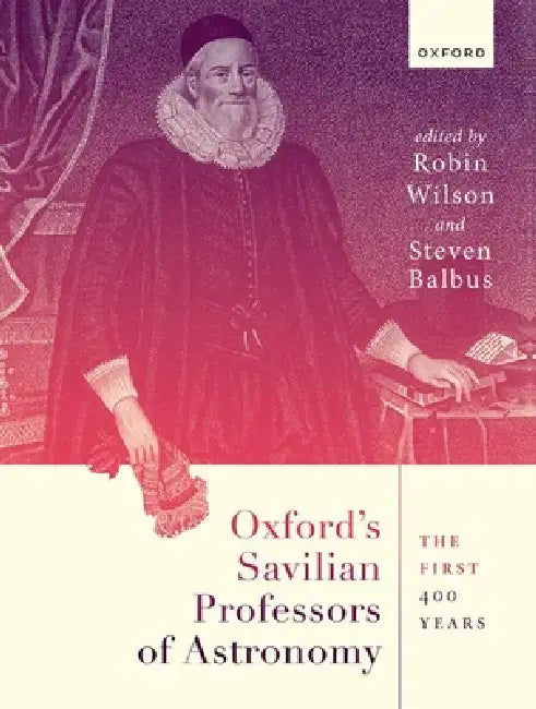 Oxford's Savilian Professors of Astronomy: The First 400 Years by Robin Wilson, Steven Balbus
