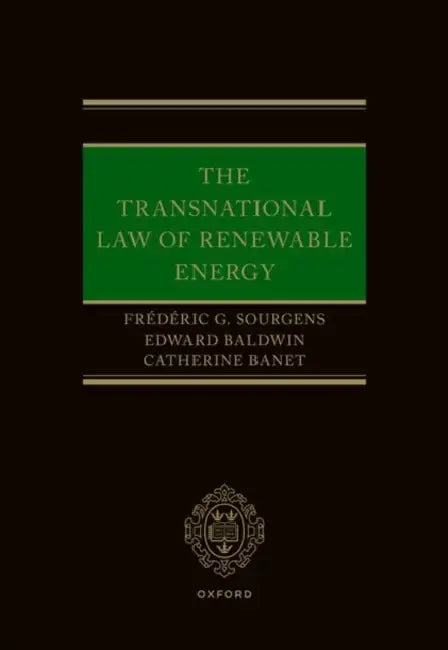 The Transnational Law of Renewable Energy by Frédéric G. Sourgens, Edward Baldwin, Catherine Banet