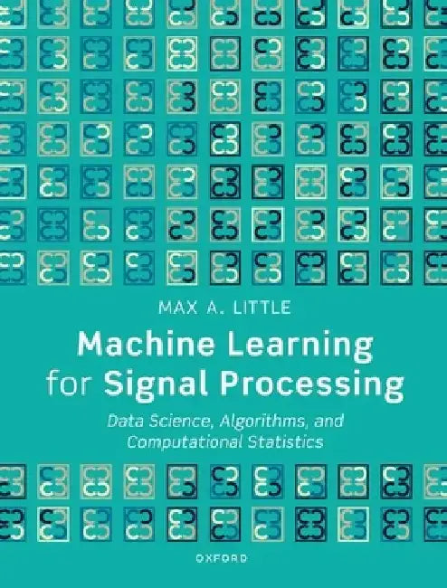 Machine Learning for Signal Processing: Data Science, Algorithms, and Computational Statistics by Max A. Little