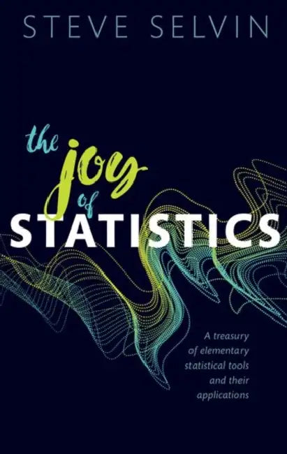 The Joy of Statistics: A Treasury of Elementary Statistical Tools and Their Applications by Steve Selvin